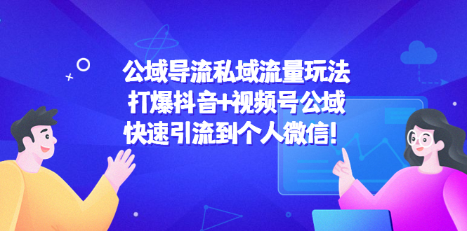 【副业项目4684期】公域导流私域流量玩法：打爆抖音+视频号公域，快速引流到个人微信-青简副业网