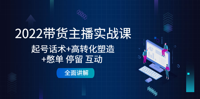 【副业项目4685期】2022带货主播实战课：起号话术+高转化塑造+憋单 停留 互动 全面讲解-青简副业网