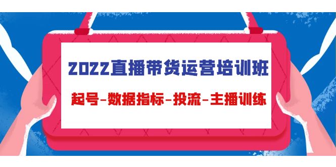 【副业项目4692期】2022直播带货运营培训班：起号-数据指标-投流-主播训练（15节）-青简副业网