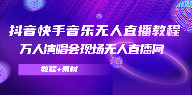 【副业项目4698期】抖音快手音乐无人直播教程，万人演唱会现场无人直播间（教程+素材）-青简副业网