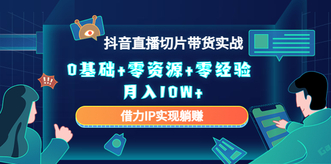 【副业项目4700期】2023抖音直播切片带货实战，0基础+零资源+零经验 月入10W+借力IP实现躺赚-青简副业网