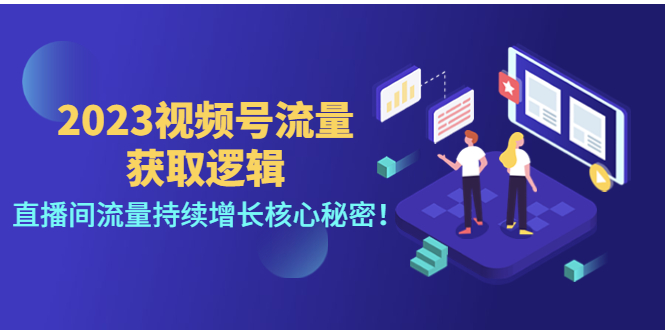 【副业项目4704期】2023视频号流量获取逻辑：直播间流量持续增长核心秘密-青简副业网