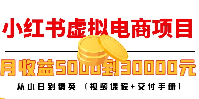 【副业项目4712期】小红书虚拟电商项目：从小白到精英 月收益5000到30000 (视频课程+交付手册)-青简副业网