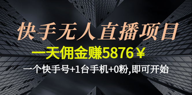 【副业项目4720期】快手无人直播项目，一天佣金赚5876￥一个快手号+1台手机+0粉,即可开始-青简副业网