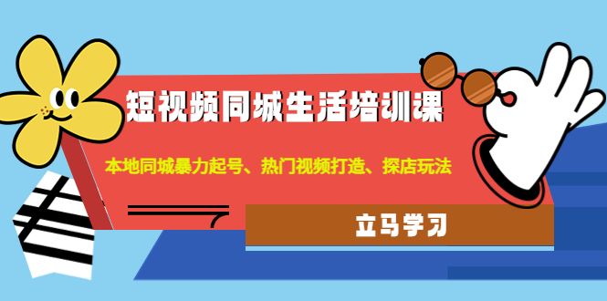 【副业项目4722期】短视频同城生活培训课：本地同城暴力起号、热门视频打造、探店玩法-青简副业网