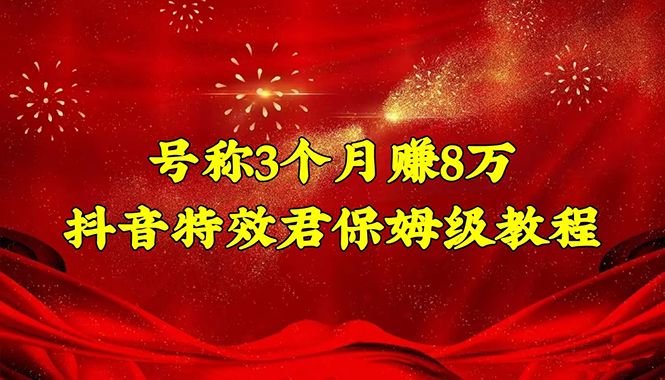 【副业项目4727期】号称3个月赚8万的抖音特效君保姆级教程，新手一个月搞5000+（教程+软件）-青简副业网
