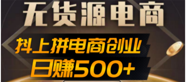 【副业项目4729期】抖上拼无货源电商创业项目、外面收费12800，日赚500+的案例解析参考-青简副业网