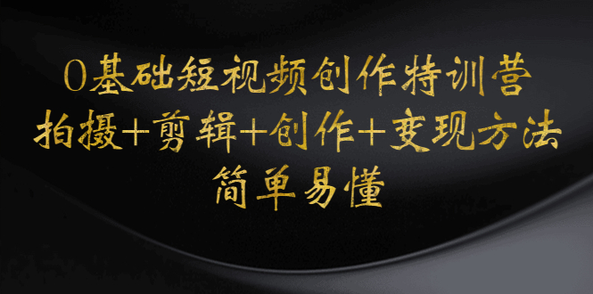 【副业项目4730期】0基础短视频创作特训营：拍摄+剪辑+创作+变现方法，开始副业赚钱-青简副业网