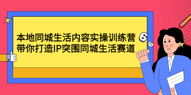 【副业项目4731期】本地同城生活内容实操训练营：带你打造IP突围同城生活赛道-青简副业网