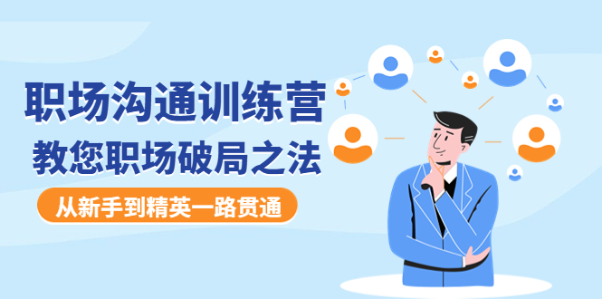 【副业项目4736期】职场沟通训练营：教您职场破局之法，从新手到精英一路贯通-青简副业网