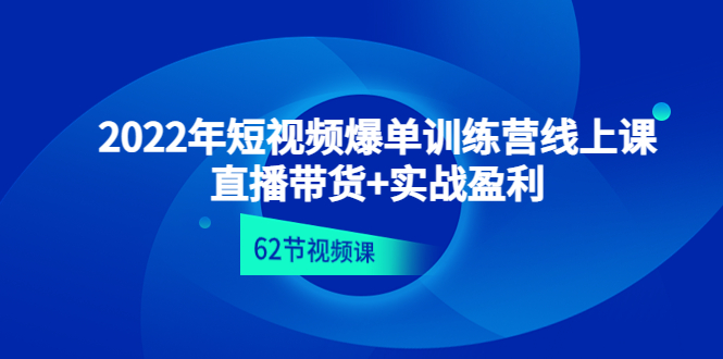 【副业项目4737期】2022年短视频爆单训练营线上课：直播带货+实操盈利（62节视频课)-青简副业网