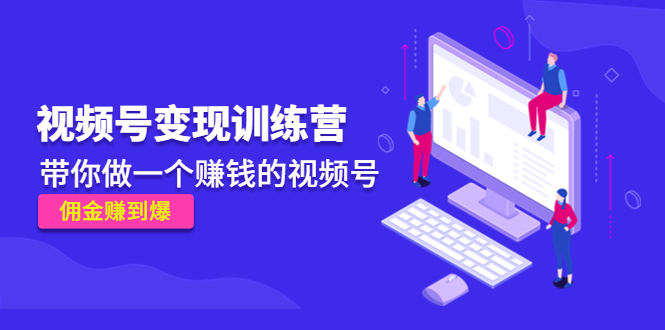 【副业项目4753期】《视频号变现训练营》带你做一个赚钱的视频号，佣金赚到爆-青简副业网