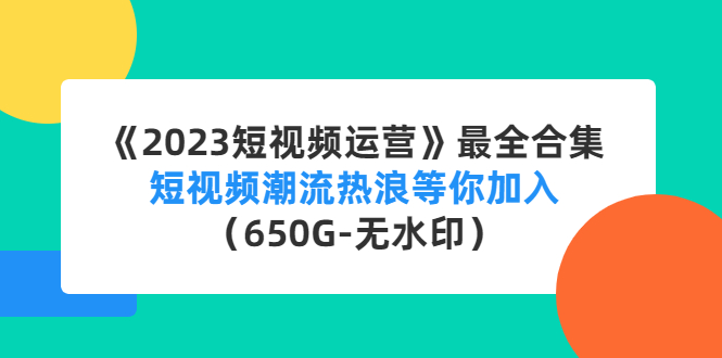 【副业项目4754期】《2023短视频运营》最全合集：短视频潮流热浪等你加入（650G-无水印）-青简副业网