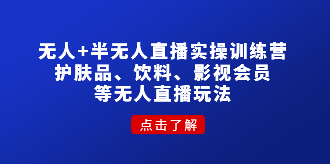 【副业项目4764期】无人+半无人直播实操训练营：护肤品、饮料、影视会员等无人直播玩法-青简副业网