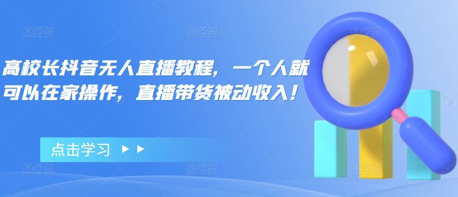 【副业项目4772期】高校长抖音无人直播教程，一个人就可以在家操作，直播带货被动收入-青简副业网