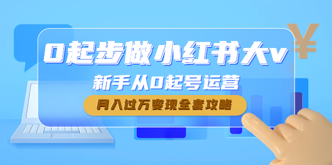 【副业项目4790期】0起步做小红书大v，新手从0起号运营，月入过万变现全套攻略-青简副业网