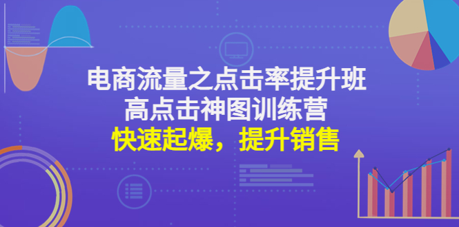 【副业项目4793期】电商流量之点击率提升班+高点击神图训练营：快速起爆，提升销售-青简副业网