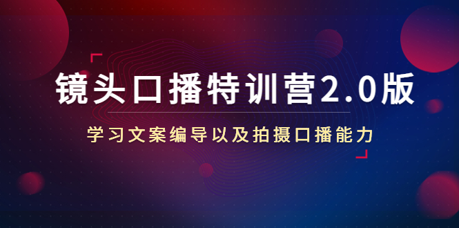 【副业项目4797期】镜头口播特训营2.0版，学习文案编导以及拍摄口播能力（50节课时）-青简副业网