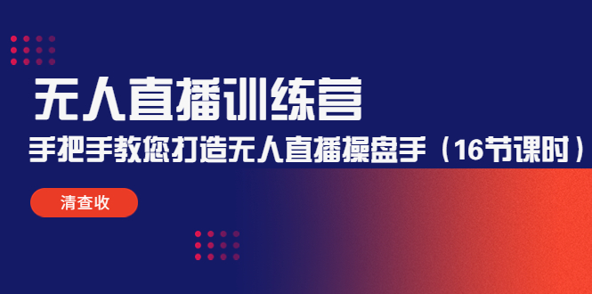 【副业项目4803期】无人直播训练营：手把手教您打造无人直播操盘手（16节课时）-青简副业网