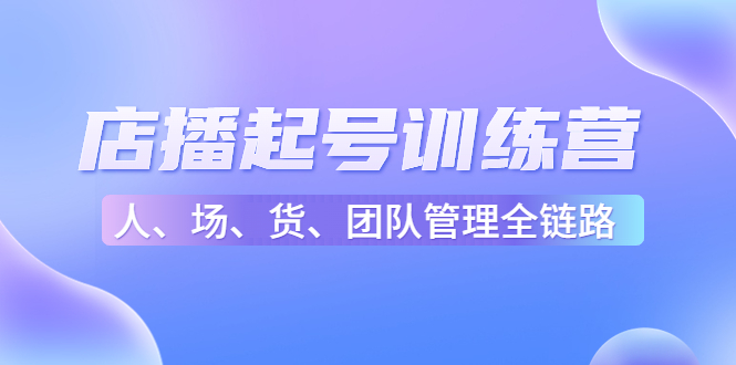 【副业项目4804期】店播起号训练营：帮助更多直播新人快速开启和度过起号阶段（16节）-青简副业网