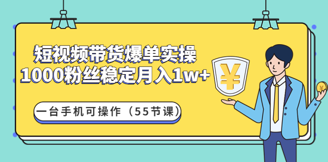【副业项目4806期】短视频带货爆单实操：1000粉丝稳定月入1w+一台手机可操作（55节课）-青简副业网