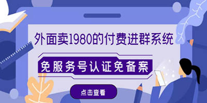【副业项目4820期】外面卖1980的付费进群免服务号认证免备案（源码+教程+变现）-青简副业网