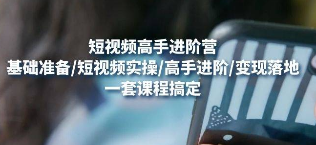 【副业项目4823期】视频高手进阶营：基础准备/短视频实操/高手进阶/变现落地，一套搞定-青简副业网