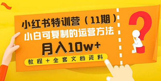 【副业项目4833期】小红书特训营（11期）小白可复制的运营方法-月入10w+（教程+全套文档资料)-青简副业网