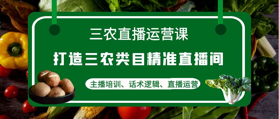 【副业项目4824期】三农直播运营课：打造三农类目精准直播间，主播培训、话术逻辑、直播运营-青简副业网