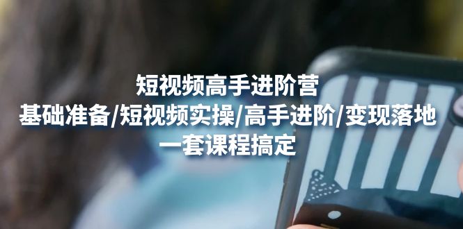 【副业项目4825期】短视频高手进阶营：基础准备/短视频实操/高手进阶/变现落地，一套搞定-青简副业网