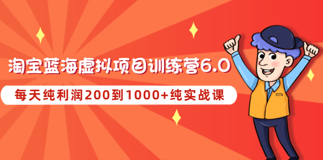 【副业项目4829期】黄岛主《淘宝蓝海虚拟项目陪跑训练营6.0》每天纯利润200到1000+纯实战课-青简副业网