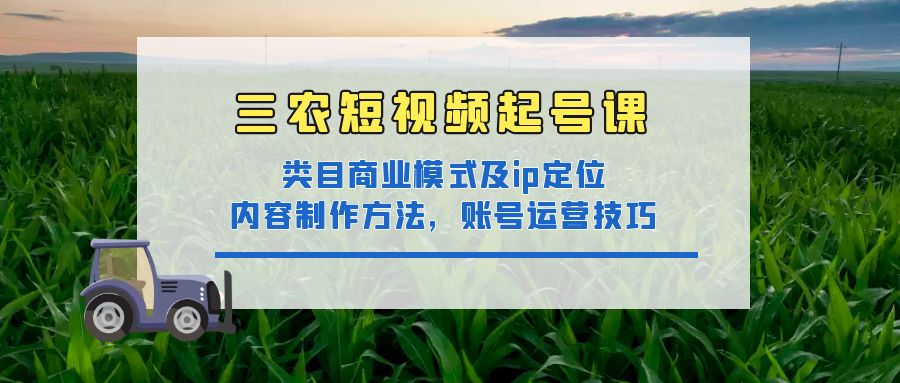 【副业项目4832期】三农短视频起号课：三农类目商业模式及ip定位，内容制作方法，账号运营技巧-青简副业网