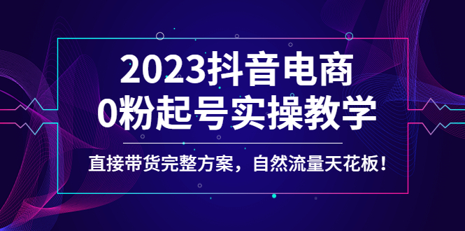 【副业项目4929期】2023抖音电商0粉起号实操教学，直接带货完整方案，自然流量天花板-青简副业网