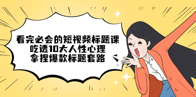 【副业项目4935期】看完必会的短视频标题课，吃透10大人性心理，拿捏爆款标题套路-青简副业网