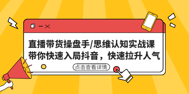 【副业项目4958期】直播带货操盘手/思维认知实战课：带你快速入局抖音，快速拉升人气-青简副业网
