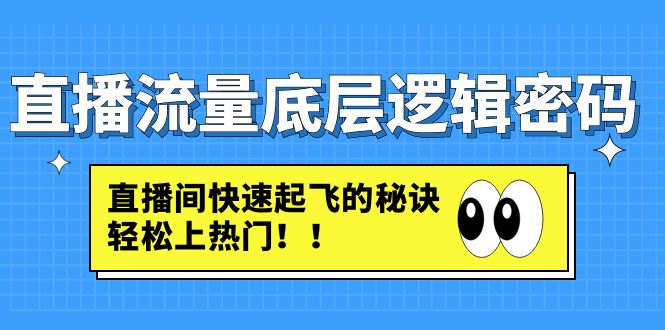 【副业项目4973期】直播流量底层逻辑密码：直播间快速起飞的秘诀，轻松上热门-青简副业网