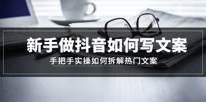【副业项目4855期】新手做抖音如何写文案，手把手实操如何拆解热门文案-青简副业网