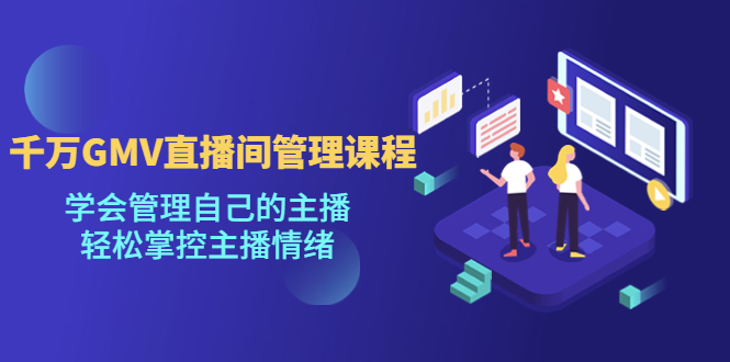【副业项目4923期】千万GMV直播间的管理课程：学会管理自己的主播，轻松掌控主播情绪-青简副业网