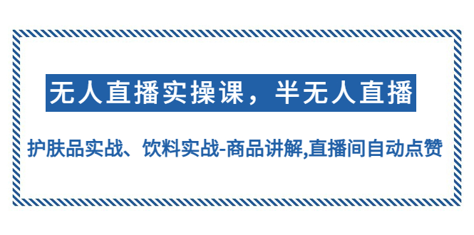 【副业项目4862期】无人直播实操，半无人直播、护肤品实战、饮料实战-商品讲解,直播间自动点赞-青简副业网
