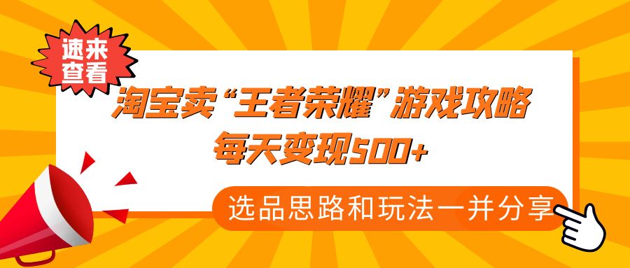 【副业项目4886期】某付款文章《淘宝卖“王者荣耀”游戏攻略，每天变现500+，选品思路+玩法》-青简副业网