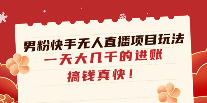 【副业项目4898期】男粉快手无人直播项目玩法，一天大几千的进账，搞钱真快-青简副业网