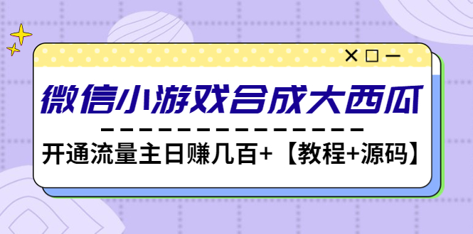 【副业项目4899期】微信小游戏合成大西瓜，开通流量主日赚几百+【教程+源码】-青简副业网