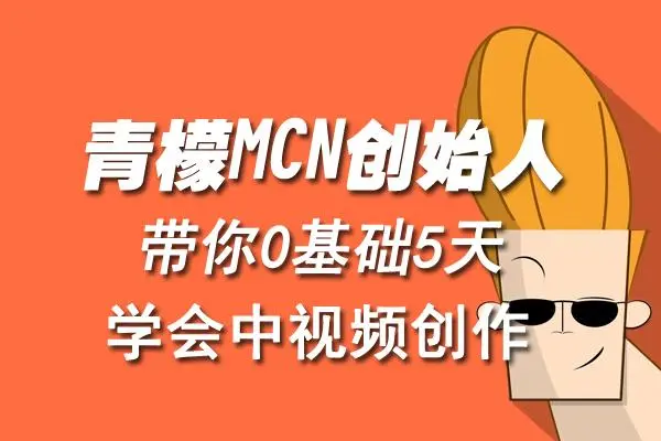 【副业项目4904期】青檬MCN创始人亲自带你0基础5天学会中视频创作：深度运营中视频，掌握平台运营规则-青简副业网