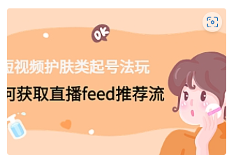 【副业项目4916期】短视频护肤类起号玩法：如何获取直播feed推荐流-青简副业网