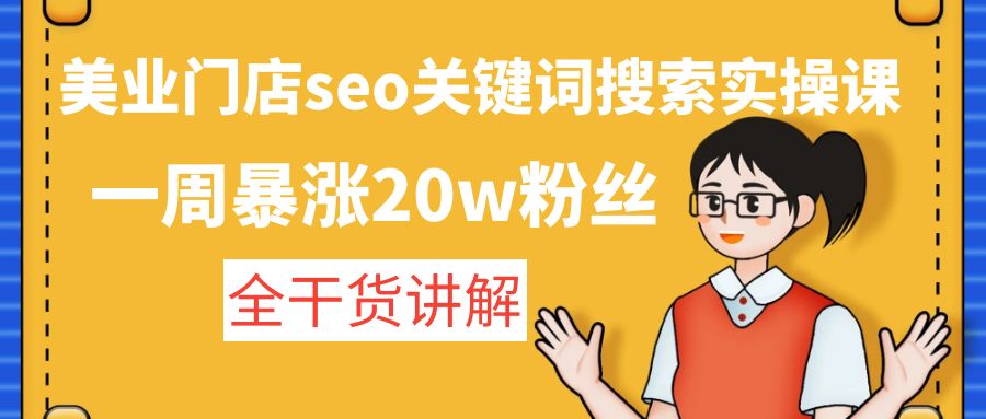 【副业项目4948期】美业门店seo关键词搜索实操课：一周暴涨20w粉丝，全干货讲解-青简副业网