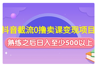 【副业项目4955期】抖音截流0撸卖课变现项目：这个玩法熟练之后日入至少500以上-青简副业网