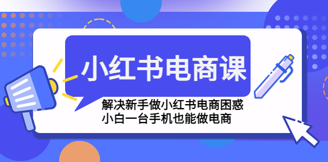 【副业项目4961期】小红书电商课程，解决新手做小红书电商困惑，小白一台手机也能做电商-青简副业网