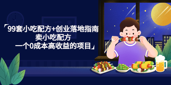 【副业项目4968期】99套小吃配方+创业落地指南，卖小吃配方，一个0成本高收益的项目-青简副业网