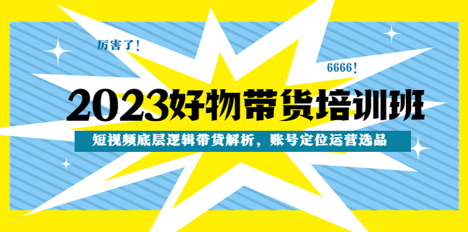 【副业项目4971期】2023好物带货培训班：短视频底层逻辑带货解析，账号定位运营选品-青简副业网