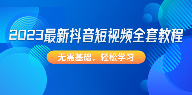 【副业项目4888期】2023最新抖音短视频全套教程，无需基础，轻松学习-青简副业网
